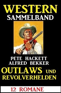 Outlaws und Revolverhelden: 12 Western - Alfred Bekker, Pete Hackett