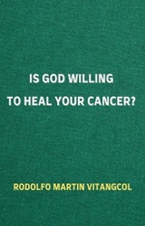 Is God Willing to Heal Your Cancer? - Rodolfo Martin Vitangcol