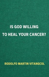 Is God Willing to Heal Your Cancer? - Rodolfo Martin Vitangcol