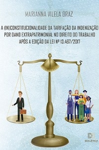 A (in)constitucionalidade da tarifação da indenização por dano extrapatrimonial no direito do trabalho após a edição da Lei N.o 13.467/2017 - Marianna Vilela Braz