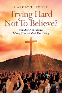 Trying Hard Not To Believe? - Carolyn Steger