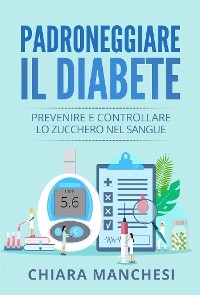 Padroneggiare il diabete. Prevenire e controllare lo zucchero nel sangue - Chiara Manchesi