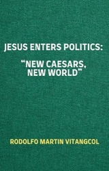 Jesus Enters Politics: “New Caesars, New World” - Rodolfo Martin Vitangcol