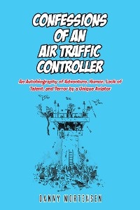 Confessions of an Air Traffic Controller -  Danny Mortensen