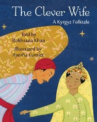 Clever Wife: A Kyrgyz Folktale -  Rukhsana Khan