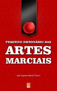 Pequeno dicionário das Artes Marciais - José Augusto Maciel Torres