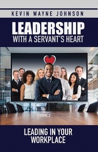 Leadership with a Servant's Heart - Kevin Wayne Johnson
