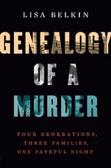 Genealogy of a Murder: Four Generations, Three Families, One Fateful Night - Lisa Belkin