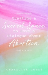 Creating a Sacred Space to Have a Dialogue about Abortion -  Charlotte Jones