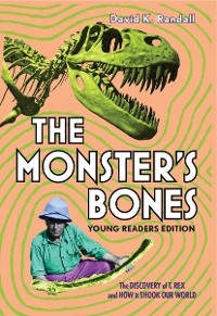 The Monster's Bones (Young Readers Edition): The Discovery of T. Rex and How It Shook Our World - David K. Randall