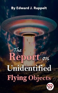 The Report On Unidentified Flying Objects - Edward J. Ruppelt