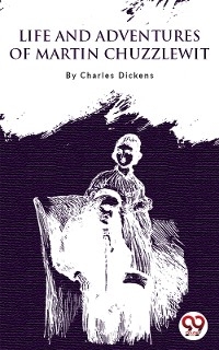 Life and Adventures of Martin Chuzzlewit - Charles Dickens