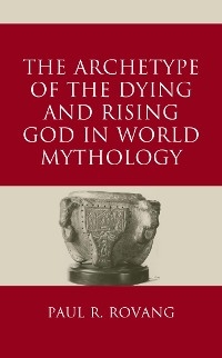 Archetype of the Dying and Rising God in World Mythology -  Paul Rovang