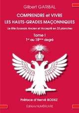 Comprendre et vivre les hauts-grades maçonniques - Le rite écossais ancien et accepté en 33 planches - Tome 1 - Gilbert Garibal