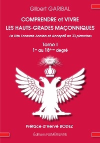 Comprendre et vivre les hauts-grades maçonniques - Le rite écossais ancien et accepté en 33 planches - Tome 1 - Gilbert Garibal