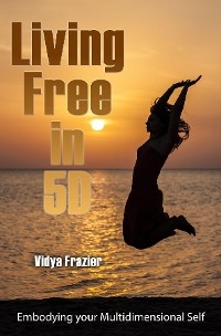 Living Free in 5D -  Vidya Frazier