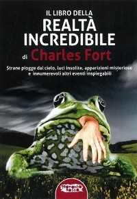 Il libro della realtà incredibile - Charles Fort