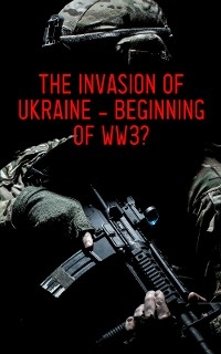 The Invasion of Ukraine - Beginning of WW3? - Various authors