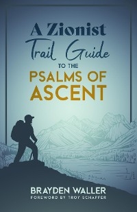 A Zionist Trail Guide to the Psalms of Ascent - Brayden Keith Waller