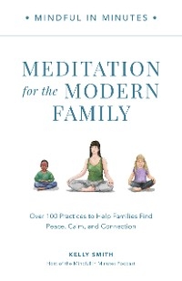 Mindful in Minutes: Meditation for the Modern Family : Over 100 Practices to Help Families Find Peace, Calm, and Connection -  Kelly Smith