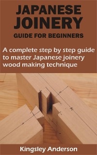 JAPANESE JOINERY GUIDE FOR BEGINNERS - Kingsley Anderson