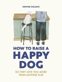 How to Raise a Happy Dog - Sophie Collins