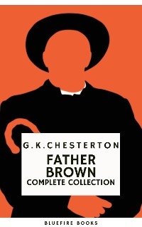 Father Brown (Complete Collection): 53 Murder Mysteries - The Definitive Edition of Classic Whodunits with the Unassuming Sleuth - G. K. Chesterton, HB Classics