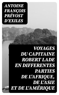 Voyages du capitaine Robert Lade en differentes parties de l'Afrique, de l'Asie et de l'Amérique - Antoine François Prévost d'Exiles