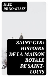 Saint-Cyr: Histoire de la Maison royale de Saint-Louis - Paul de Noailles