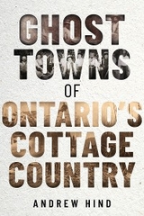 Ghost Towns of Ontario's Cottage Country - Andrew Hind