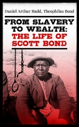From Slavery to Wealth: The Life of Scott Bond - Daniel Arthur Rudd, Theophilus Bond