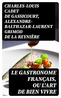 Le Gastronome français, ou L'art de bien vivre - Charles-Louis Cadet De Gassicourt, Alexandre-Balthazar-Laurent Grimod de La Reynière