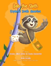 Bob the Sloth Explores South America - Monica R Talbot-Kerkes; Sharla Charpentier