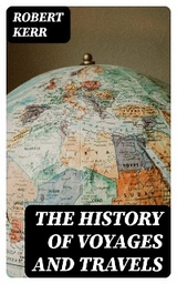 The History of Voyages and Travels - Robert Kerr