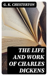The Life and Work of Charles Dickens - G. K. Chesterton