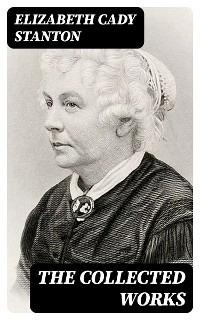 The Collected Works - Elizabeth Cady Stanton