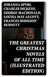 The Greatest Christmas Novels of All Time (Illustrated Edition) - Johanna Spyri, Charles Dickens, George MacDonald, Louisa May Alcott, Frances Hodgson Burnett, Anna Sewell, Hesba Stretton, Kenneth Grahame, Martha Finley, Abbie Farwell Brown, Frances Browne, L. Frank Baum, J. M. Barrie, Kate Douglas Wiggin, Lucy Maud Montgomery, Mary Louisa Molesworth