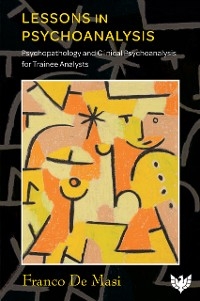 Lessons in Psychoanalysis : Psychopathology and Clinical Psychoanalysis for Trainee Analysts -  Franco De Masi