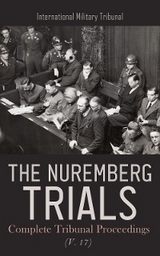 The Nuremberg Trials: Complete Tribunal Proceedings (V. 17) - International Military Tribunal