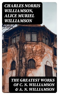 The Greatest Works of C. N. Williamson & A. N. Williamson - Charles Norris Williamson, Alice Muriel Williamson