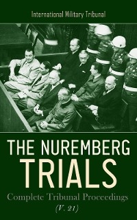 The Nuremberg Trials: Complete Tribunal Proceedings (V. 21) - International Military Tribunal