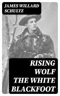 Rising Wolf the White Blackfoot - James Willard Schultz
