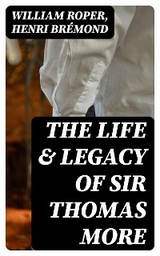 The Life & Legacy of Sir Thomas More - William Roper, Henri Brémond