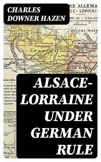 Alsace-Lorraine under German Rule - Charles Downer Hazen
