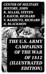 The U.S. Army Campaigns of the War of 1812 (Illustrated Edition) - Center of Military History, John R. Maass, Steven J. Rauch, Richard V. Barbuto, Richard D. Blackmon, Charles P. Neimeyer, Joseph F. Stoltz III