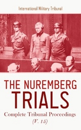 The Nuremberg Trials: Complete Tribunal Proceedings (V. 15) - International Military Tribunal