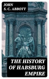 The History of Habsburg Empire - John S. C. Abbott