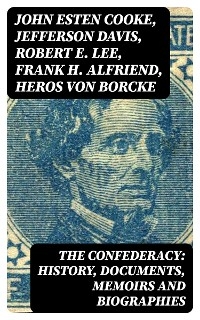 The Confederacy: History, Documents, Memoirs and Biographies - John Esten Cooke, Jefferson Davis, Robert E. Lee, Frank H. Alfriend, Heros Von Borcke