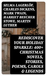 Rediscover Your Holiday Sparkle: 400+ Christmas Novels, Stories, Poems, Carols & Legends - Selma Lagerlöf, Charles Dickens, Mark Twain, Harriet Beecher Stowe, Martin Luther, Robert Louis Stevenson, William Shakespeare, Henry Wadsworth Longfellow, Max Brand, William Wordsworth, Carolyn Wells, Sophie May, Louisa May Alcott, Henry Van Dyke, Walter Scott, Susan Anne Livingston Ridley Sedgwick, Anthony Trollope, Rudyard Kipling, Beatrix Potter, Emily Dickinson, Lucas Malet, Thomas Nelson Page, O. Henry, Alice Hale Burnett, Walter Crane, Amy Ella Blanchard, Amanda M. Douglas, Ernest Ingersoll, L. Frank Baum, J. M. Barrie, Eleanor H. Porter, Annie F. Johnston, Jacob A. Riis, Edward A. Rand, Florence L. Barclay, E. T. A. Hoffmann, Hans Christian Andersen, William Butler Yeats, Lucy Maud Montgomery, Leo Tolstoy, Fyodor Dostoevsky, Alfred Tennyson  Lord, George MacDonald, A. S. Boyd, Juliana Horatia Ewing, Brothers Grimm, Clement Moore