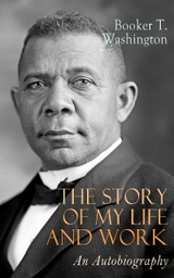 The Story of My Life and Work: An Autobiography - Booker T. Washington